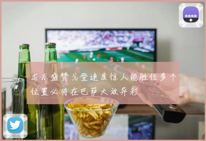 龙东盛赞戈登速度惊人能胜任多个位置必将在巴萨大放异彩