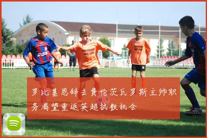 罗比基恩辞去费伦茨瓦罗斯主帅职务渴望重返英超执教机会