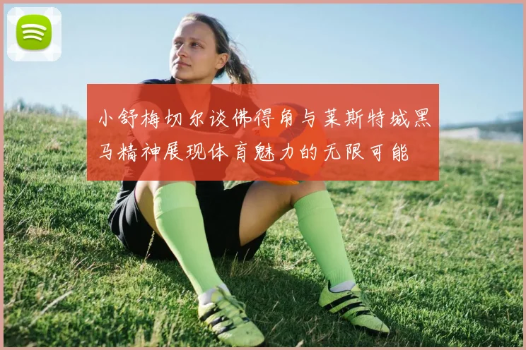 小舒梅切尔谈佛得角与莱斯特城黑马精神展现体育魅力的无限可能