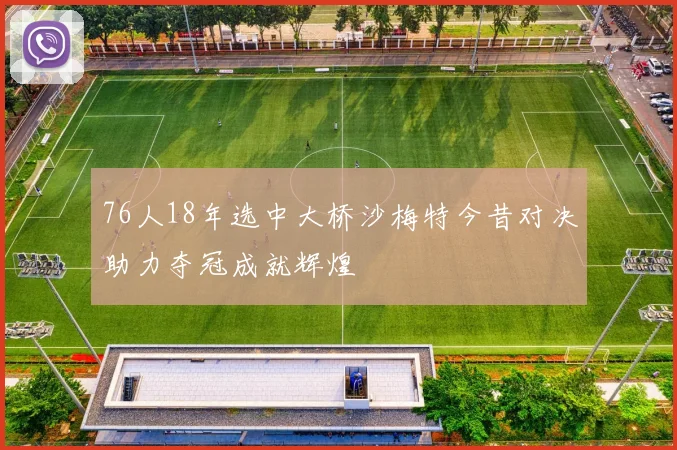 76人18年选中大桥沙梅特今昔对决助力夺冠成就辉煌