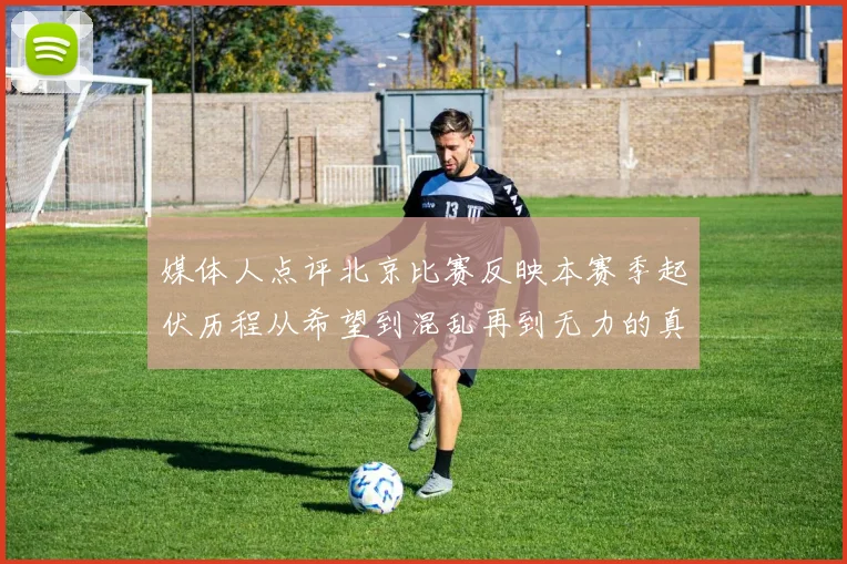 媒体人点评北京比赛反映本赛季起伏历程从希望到混乱再到无力的真实写照