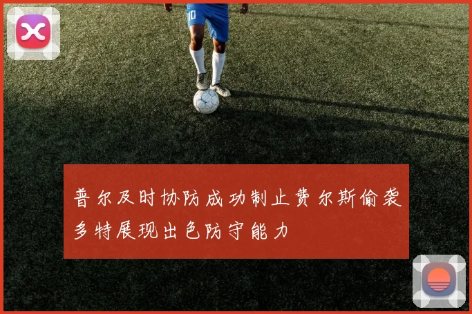 普尔及时协防成功制止费尔斯偷袭多特展现出色防守能力