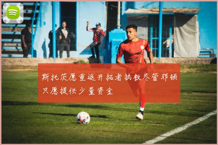 斯托茨愿重返开拓者执教尽管邓顿只愿提供少量资金