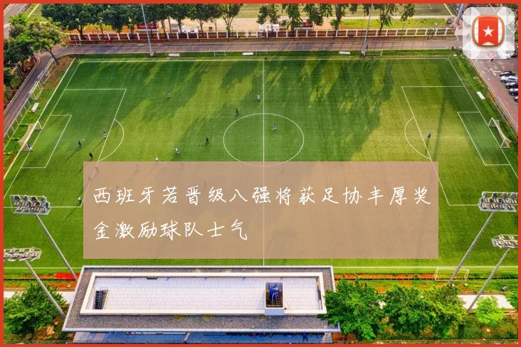西班牙若晋级八强将获足协丰厚奖金激励球队士气
