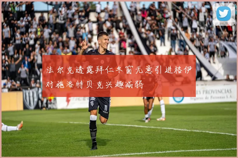 法尔克透露拜仁冬窗无意引进格伊对施洛特贝克兴趣减弱