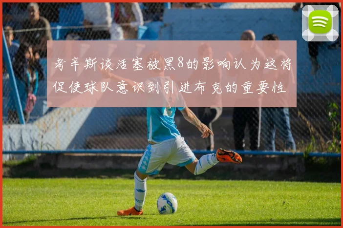 考辛斯谈活塞被黑8的影响认为这将促使球队意识到引进布克的重要性