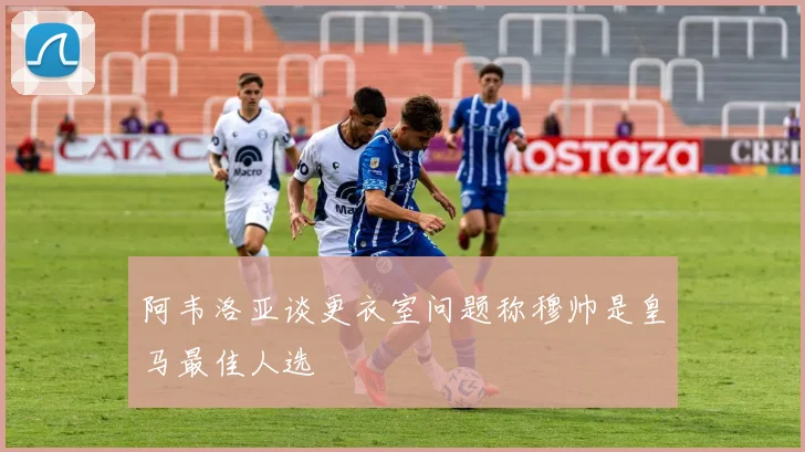 阿韦洛亚谈更衣室问题称穆帅是皇马最佳人选