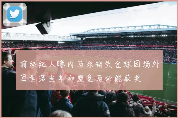 前经纪人曝内马尔错失金球因场外因素若当年加盟皇马必能获奖