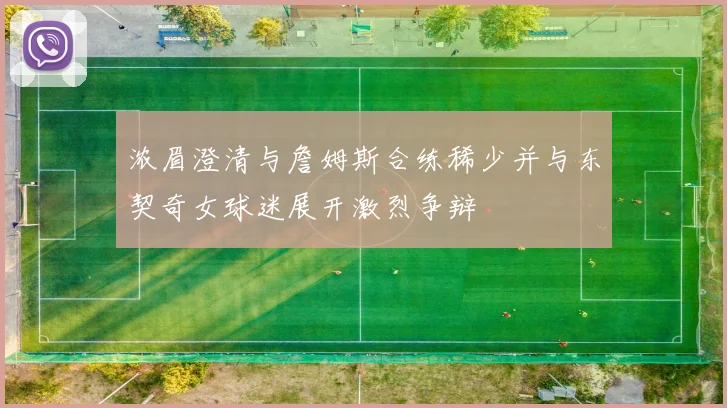 浓眉澄清与詹姆斯合练稀少并与东契奇女球迷展开激烈争辩